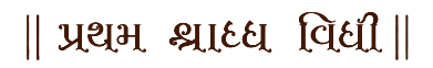 || પ્રથમ શ્રાદ્ધ વિધી ||